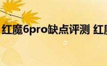 红魔6pro缺点评测 红魔7SPro优缺点是什么 