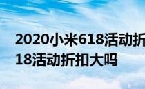 2020小米618活动折扣大吗 2022小米手机618活动折扣大吗 