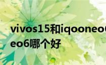 vivos15和iqooneo6对比 vivos15和iqooneo6哪个好 