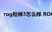 rog枪神3怎么样 ROG枪神6玩游戏怎么样 