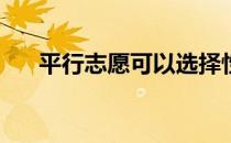 平行志愿可以选择性投档吗？怎么会？