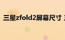 三星zfold2屏幕尺寸 三星ZFold4屏幕多大 