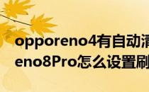 opporeno4有自动清理缓存功能吗 OPPOReno8Pro怎么设置刷屏速度 
