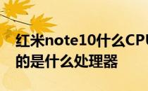 红米note10什么CPU 红米Note11TSE搭载的是什么处理器 
