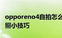 opporeno4自拍怎么弄 OPPOReno8手机拍照小技巧 