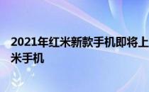 2021年红米新款手机即将上市 2022年上半年值得入手的红米手机 