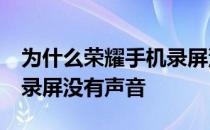 为什么荣耀手机录屏没有声音 荣耀70为什么录屏没有声音 