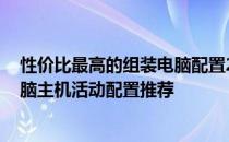 性价比最高的组装电脑配置2020 2022年6月无显卡组装电脑主机活动配置推荐 