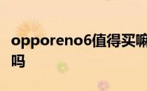 opporeno6值得买嘛 OPPOReno7还值得买吗 