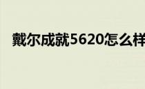 戴尔成就5620怎么样 戴尔成就5620评测 