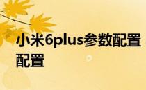 小米6plus参数配置 小米平板6Pro最新参数配置 