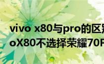 vivo x80与pro的区别 为什么大家都选择vivoX80不选择荣耀70Pro 