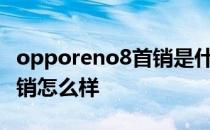 opporeno8首销是什么时候 OPPOReno8首销怎么样 