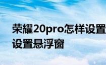 荣耀20pro怎样设置悬浮窗 荣耀70Pro怎么设置悬浮窗 