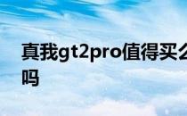 真我gt2pro值得买么 真我gt2pro值得入手吗 