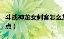 斗战神龙女刺客怎么加点（斗战神龙女刺杀加点）