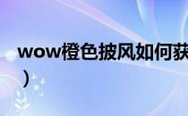 wow橙色披风如何获取（wow橙色披风任务）