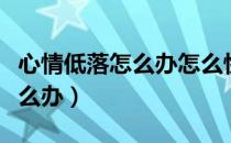 心情低落怎么办怎么快速走出来（心情低落怎么办）
