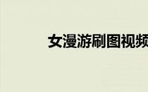 女漫游刷图视频（女漫游刷图）