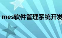 mes软件管理系统开发方案（mes软件排名）