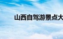 山西自驾游景点大全（山西自驾游）