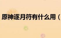 原神逐月符有什么用（原神逐月符有什么用）