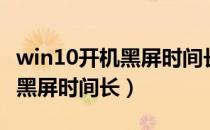 win10开机黑屏时间长解决办法（win10开机黑屏时间长）