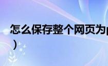 怎么保存整个网页为pdf（怎么保存整个网页）