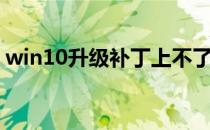win10升级补丁上不了网（win10升级补丁）