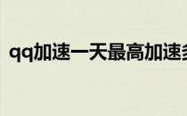 qq加速一天最高加速多少天（qq加速方法）