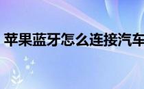 苹果蓝牙怎么连接汽车（苹果蓝牙怎么连接）