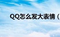 QQ怎么发大表情（QQ怎么发大表情）