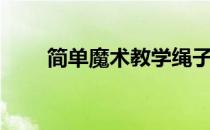 简单魔术教学绳子（简单魔术教程）