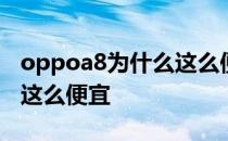 oppoa8为什么这么便宜 opporeno8为什么这么便宜 