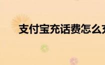 支付宝充话费怎么充（支付宝充话费）