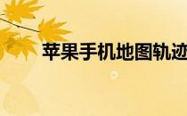 苹果手机地图轨迹（苹果手机地图）