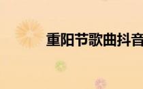 重阳节歌曲抖音（重阳节歌曲）