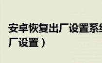 安卓恢复出厂设置系统会降级吗（安卓恢复出厂设置）