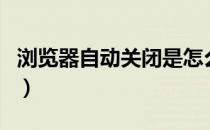 浏览器自动关闭是怎么回事（浏览器自动关闭）