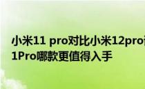 小米11 pro对比小米12pro该怎么选 小米12Pro对比小米11Pro哪款更值得入手 