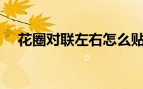 花圈对联左右怎么贴（对联左右怎么贴）