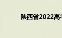 陕西省2022高考志愿填报时间
