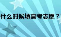 什么时候填高考志愿？高考志愿填报注意事项