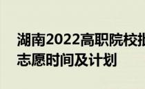 湖南2022高职院校批(职校对口)第二次征集志愿时间及计划