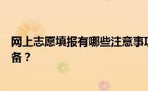 网上志愿填报有哪些注意事项？网上志愿填报前要做哪些准备？