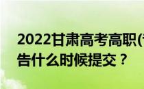 2022甘肃高考高职(专科)首次批R段 志愿报告什么时候提交？