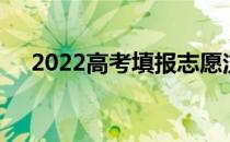 2022高考填报志愿注意事项有哪些技巧