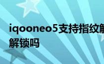 iqooneo5支持指纹解锁 iQOOU5e支持指纹解锁吗 