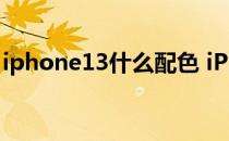 iphone13什么配色 iPhone14新增什么配色 