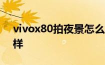 vivox80拍夜景怎么样 vivox80拍夜景怎么样 